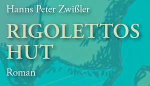 Hanns Peter Zwißler: Rigolettos Hut. Roman